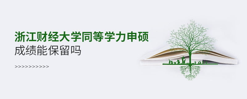 關(guān)于浙江財經(jīng)大學同等學力申碩成績能否保留的詳細介紹！