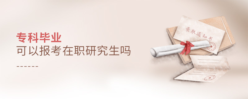 專科畢業(yè)可以報(bào)考在職研究生嗎