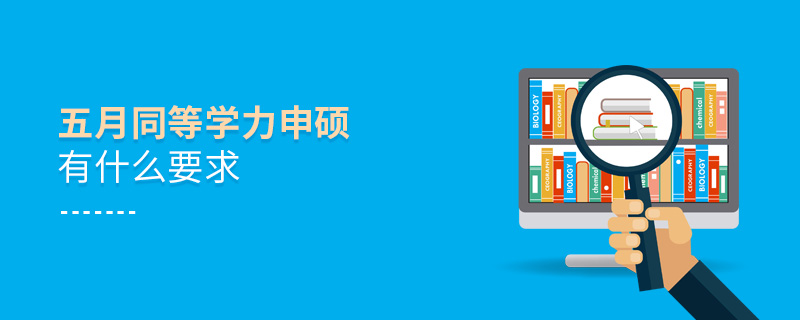 五月同等學力申碩有什么要求 五月同等學力申碩有什么要求