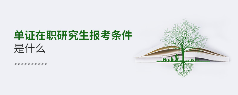 單證在職研究生報考條件是什么 單證在職研究生報考條件是什么