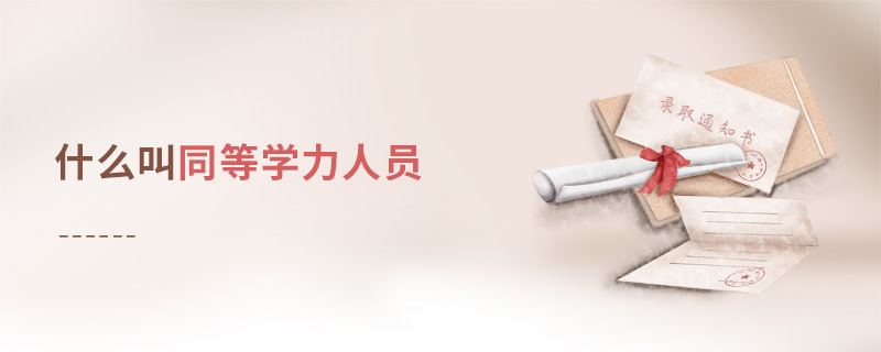 什么叫同等學(xué)力人員 什么叫同等學(xué)力人員
