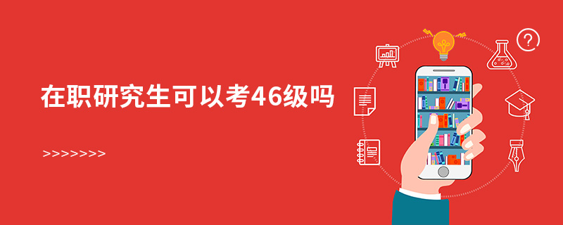 在職研究生可以考46級嗎