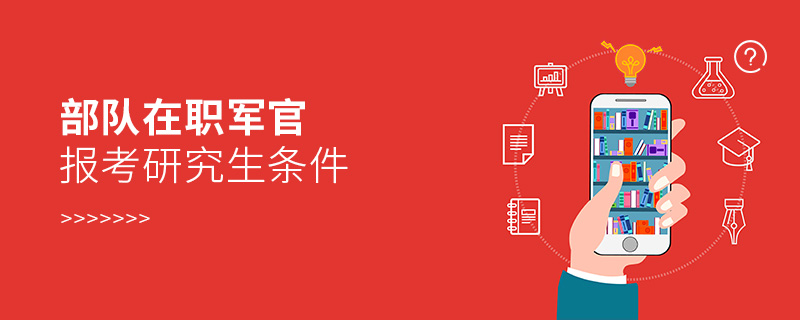 部隊在職軍官報考研究生條件