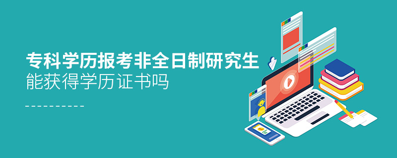 專科學歷報考非全日制研究生能獲得學歷證書嗎