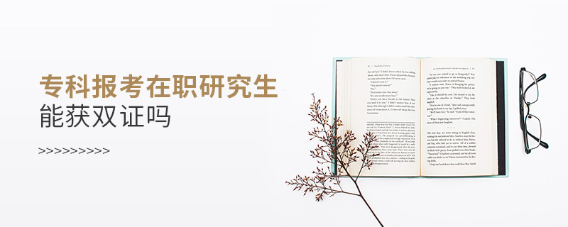 專科報考在職研究生能獲雙證嗎
