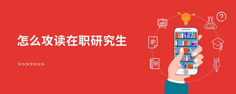 怎么攻讀在職研究生 怎么攻讀在職研究生