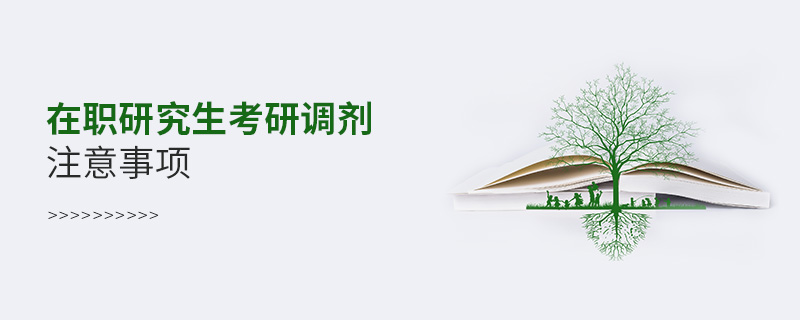 在職研究生考研調(diào)劑注意事項 在職研究生考研調(diào)劑注意事項
