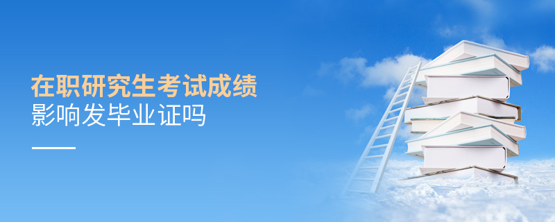 在職研究生考試成績影響發畢業證嗎
