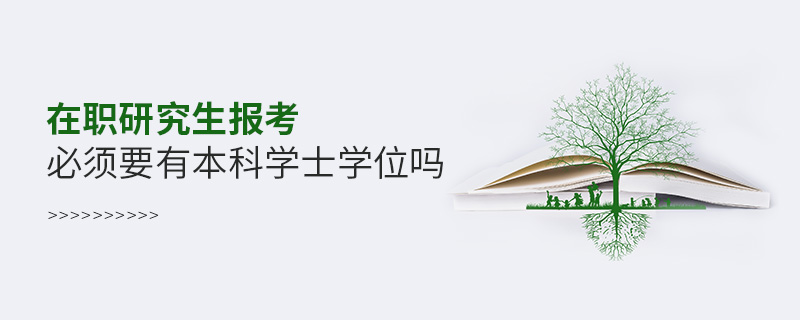 在職研究生報考必須要有本科學士學位嗎