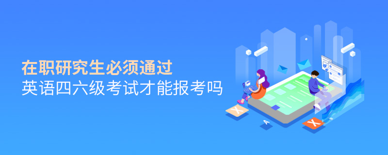 在職研究生必須通過英語四六級考試才能報考嗎