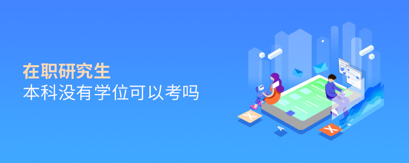 在職研究生本科沒有學(xué)位可以考嗎