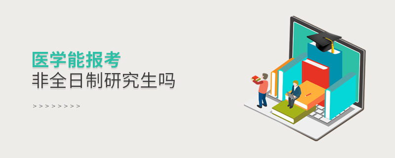 醫(yī)學(xué)能報(bào)考非全日制研究生嗎