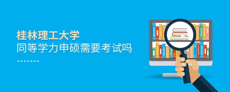 桂林理工大學同等學力申碩需要考試嗎