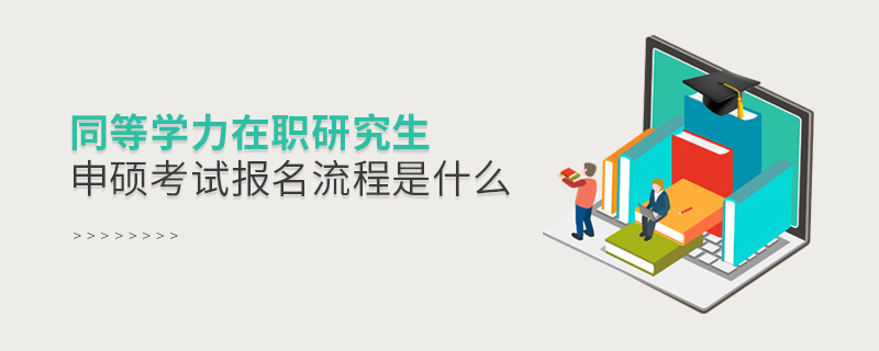 同等學力在職研究生申碩考試報名流程是什么