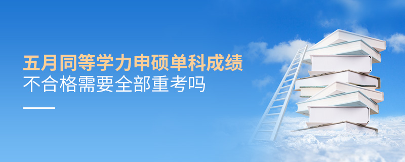 五月同等學(xué)力申碩單科成績(jī)不合格需要全部重考嗎