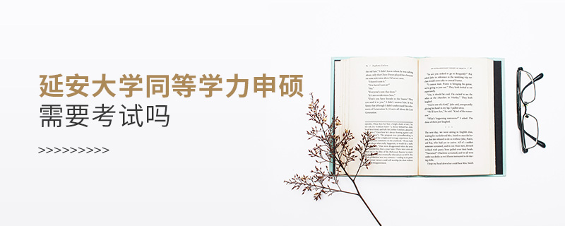 延安大學(xué)同等學(xué)力申碩需要考試嗎 延安大學(xué)同等學(xué)力申碩需要考試嗎