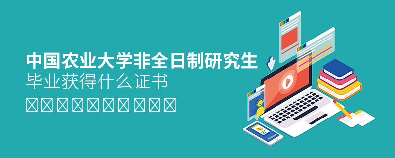 中國農(nóng)業(yè)大學(xué)非全日制研究生畢業(yè)獲得什么證書