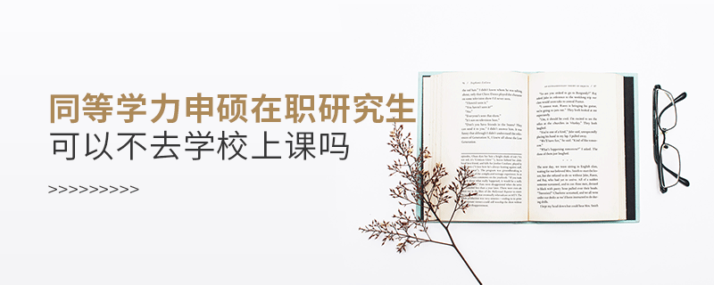 同等學(xué)力申碩在職研究生可以不去學(xué)校上課嗎