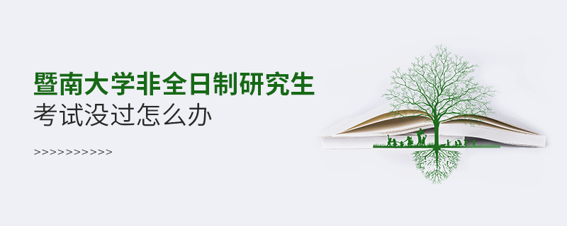 須知！暨南大學(xué)非全日制研究生考試沒過怎么辦？