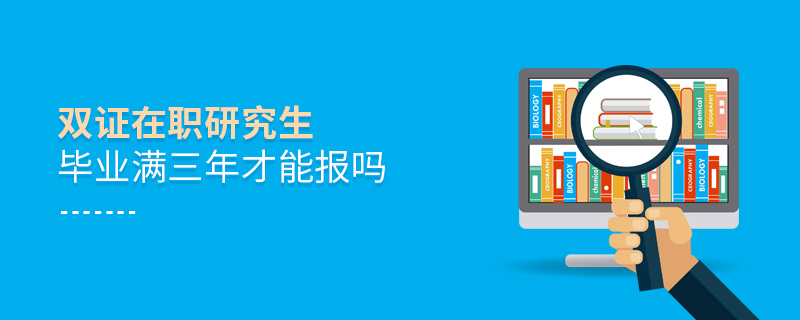 雙證在職研究生畢業滿三年才能報嗎