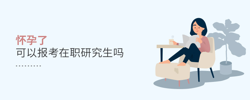 懷孕了可以報考在職研究生嗎