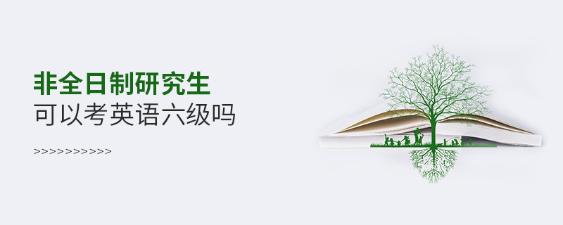 非全日制研究生可以考英語六級嗎 非全日制研究生可以考英語六級嗎