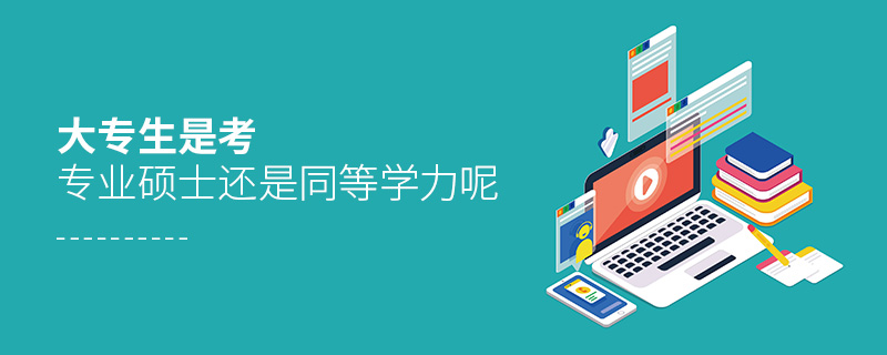 大專生是考專業(yè)碩士還是同等學(xué)力呢