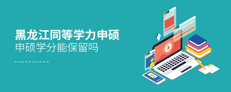 黑龍江同等學力申碩申碩學分能保留嗎