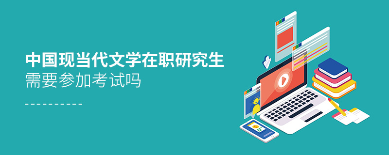 中國現當代文學在職研究生需要參加考試嗎