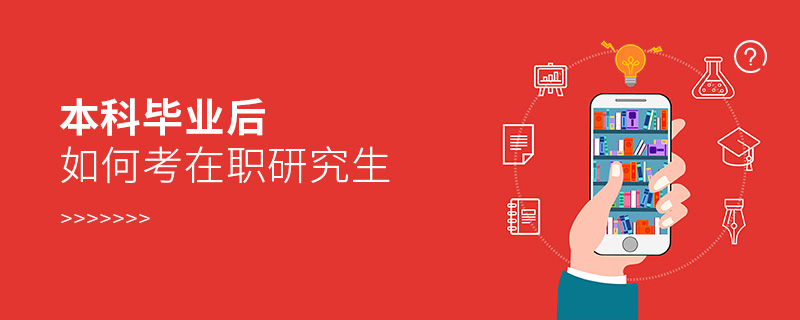 本科畢業(yè)后如何考在職研究生