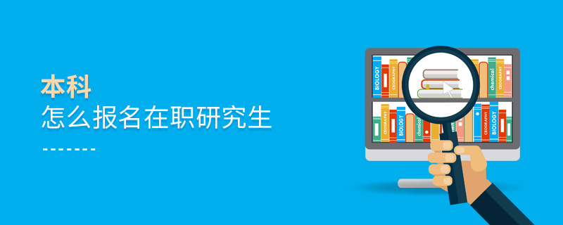 本科怎么報名在職研究生 本科怎么報名在職研究生