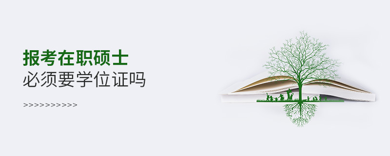 報(bào)考在職碩士必須要學(xué)位證嗎 報(bào)考在職碩士必須要學(xué)位證嗎