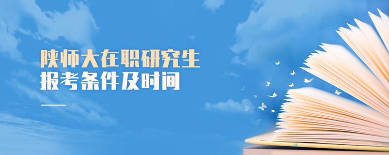 陜師大在職研究生報(bào)考條件及時(shí)間