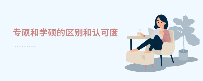 專碩和學(xué)碩的區(qū)別和認(rèn)可度