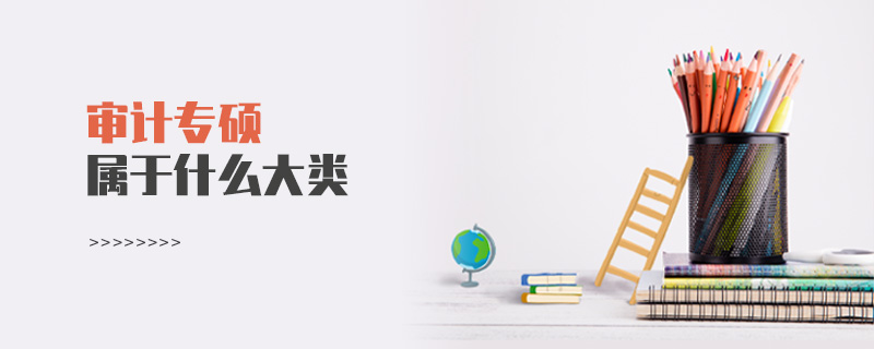 審計專碩屬于什么大類 審計專碩屬于什么大類