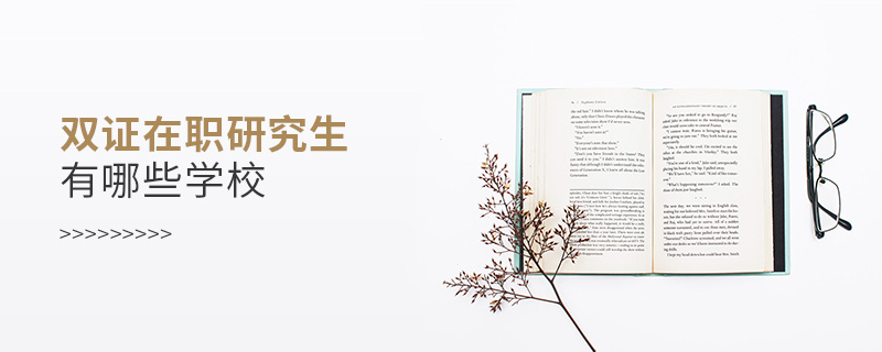雙證在職研究生有哪些學校 雙證在職研究生有哪些學校