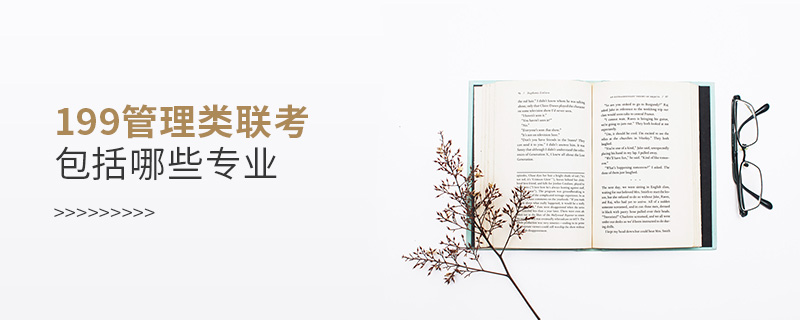 199管理類聯(lián)考包括哪些專業(yè) 199管理類聯(lián)考包括哪些專業(yè)