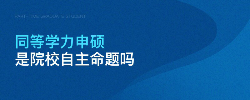 同等學力申碩是院校自主命題嗎