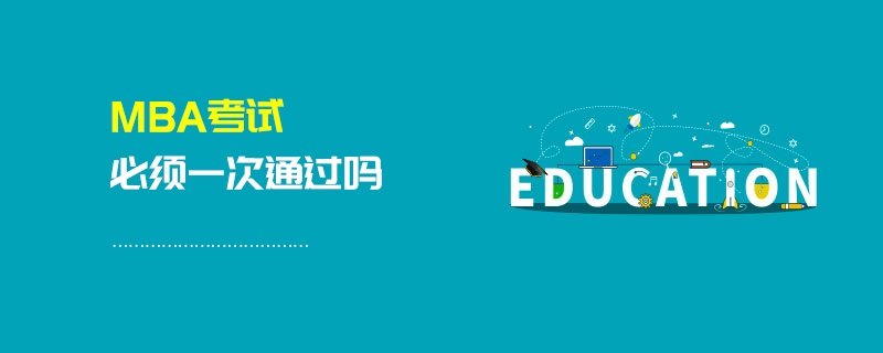 MBA考試必須一次通過嗎