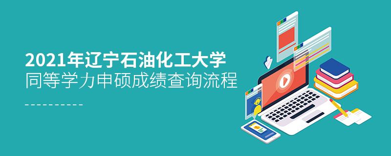 2021年遼寧石油化工大學同等學力申碩成績查詢流程