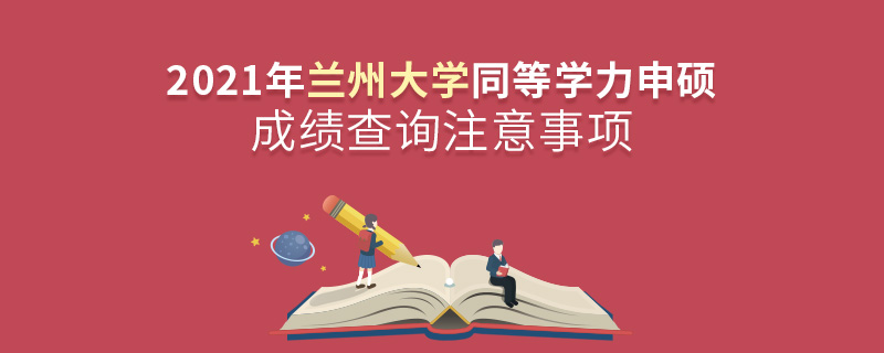 2021年蘭州大學(xué)同等學(xué)力申碩成績(jī)查詢注意事項(xiàng)