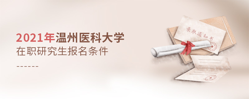 2021年溫州醫科大學在職研究生報名條件 2021年溫州醫科大學在職研究生報名條件