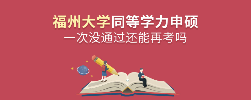 福州大學同等學力申碩一次沒通過還能再考嗎