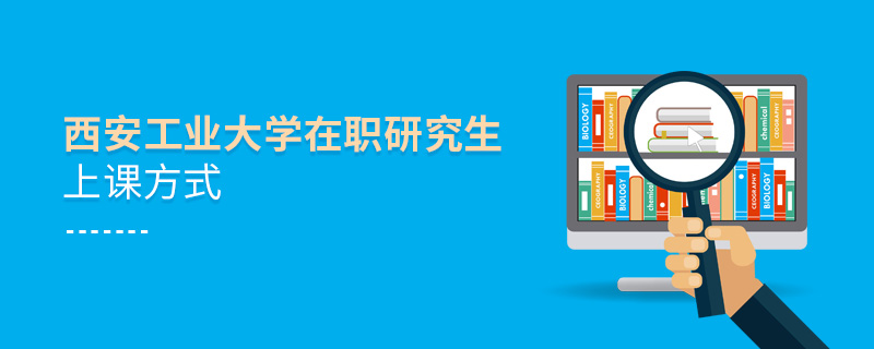 西安工業(yè)大學(xué)在職研究生上課方式
