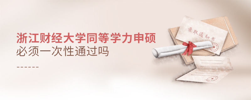 浙江財經大學同等學力申碩必須一次性通過嗎