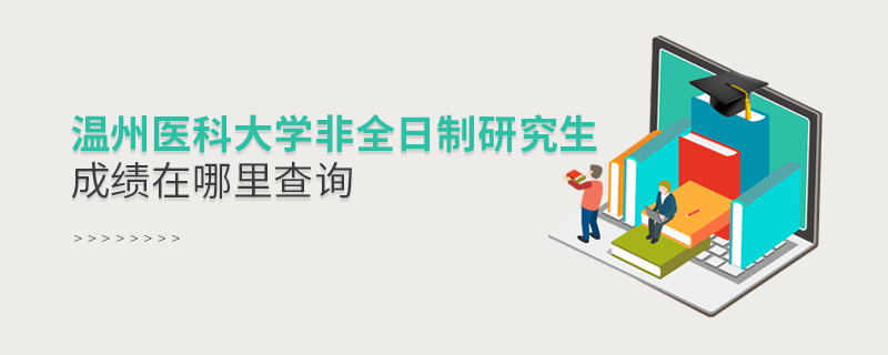 溫州醫科大學非全日制研究生成績在哪里查詢